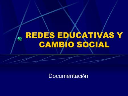 REDES EDUCATIVAS Y CAMBIO SOCIAL Documentaci ó n.