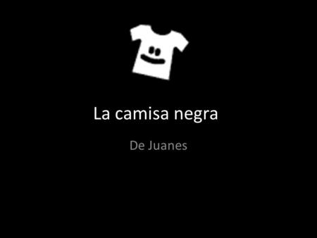 La camisa negra De Juanes.
