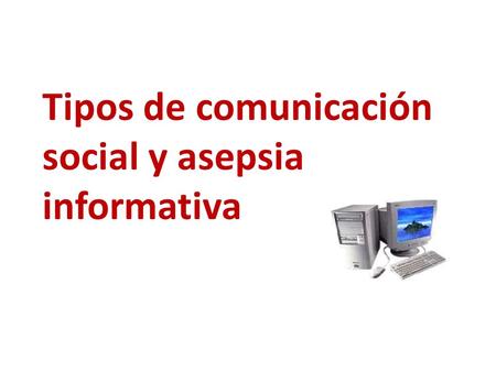 Tipos de comunicación social y asepsia informativa