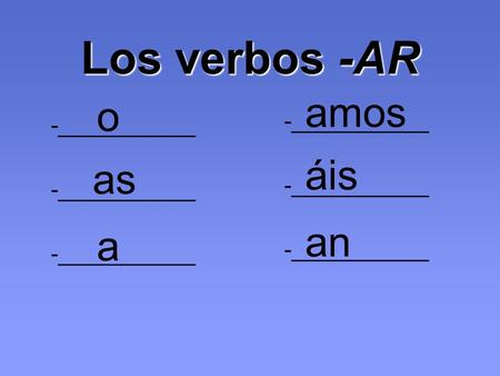 Los verbos -AR -___________ o as a amos áis an. Ejemplo - hablar -___________ -_______________ hablo hablas habla hablamos habláis hablan.