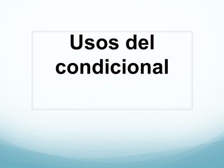 Usos del condicional. Condicional The conditional is for hypothetical situations. You need to set your sentences/story up to be hypothetical.