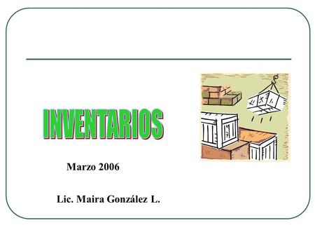 INVENTARIOS Marzo 2006 Lic. Maira González L..