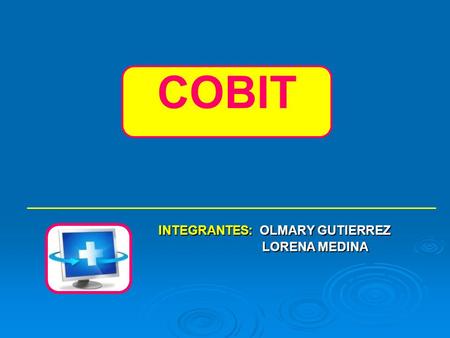 COBIT INTEGRANTES	: OLMARY GUTIERREZ LORENA MEDINA.