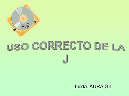 USO CORRECTO DE LA J Licda. AURA GIL.