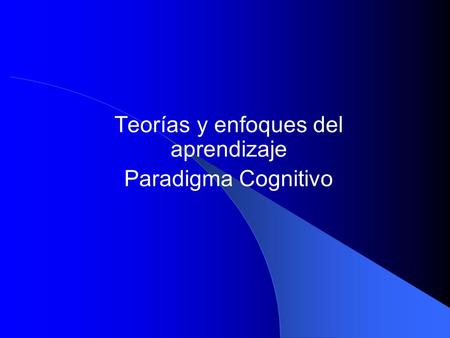 Teorías y enfoques del aprendizaje Paradigma Cognitivo