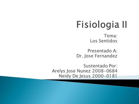 Fisiologia II Tema: Los Sentidos Presentado A: Dr. Jose Fernandez