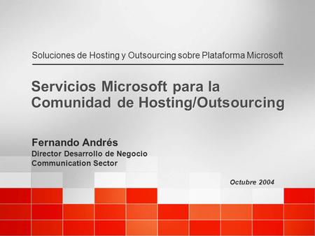 Octubre 2004 Soluciones de Hosting y Outsourcing sobre Plataforma Microsoft Servicios Microsoft para la Comunidad de Hosting/Outsourcing Fernando Andrés.