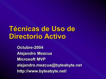 Técnicas de Uso de Directorio Activo Octubre-2004 Alejandro Mezcua Microsoft MVP