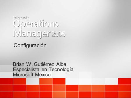 Configuración Brian W. Gutiérrez Alba Especialista en Tecnología Microsoft México Brian W. Gutiérrez Alba Especialista en Tecnología Microsoft México.