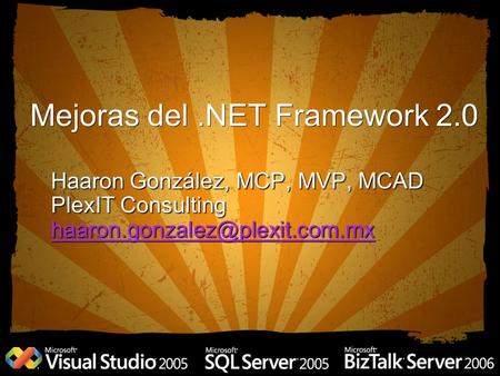 Mejoras del.NET Framework 2.0 Haaron González, MCP, MVP, MCAD PlexIT Consulting