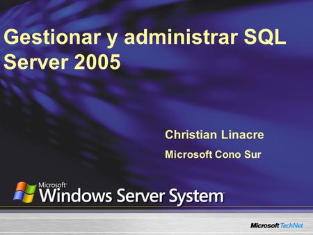 Gestionar y administrar SQL Server 2005 Christian Linacre Microsoft Cono Sur.