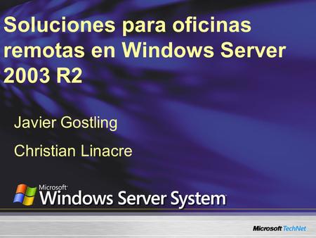 Soluciones para oficinas remotas en Windows Server 2003 R2 Javier Gostling Christian Linacre.