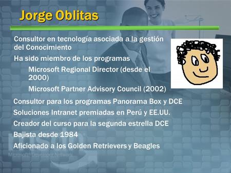 Jorge Oblitas Consultor en tecnología asociada a la gestión del Conocimiento Ha sido miembro de los programas Microsoft Regional Director (desde el 2000)