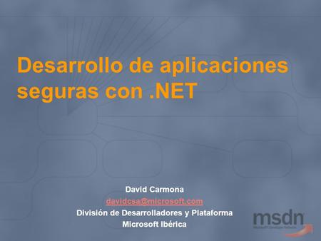 Desarrollo de aplicaciones seguras con.NET David Carmona División de Desarrolladores y Plataforma Microsoft Ibérica.