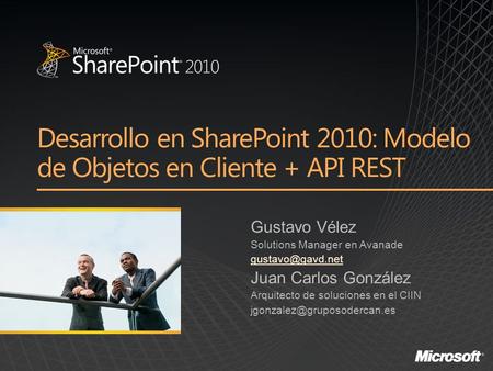Desarrollo en SharePoint 2010: Modelo de Objetos en Cliente + API REST Gustavo Vélez Solutions Manager en Avanade Juan Carlos González.