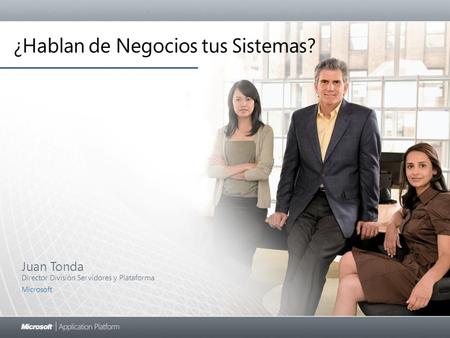 Juan Tonda Director División Servidores y Plataforma Microsoft ¿Hablan de Negocios tus Sistemas?