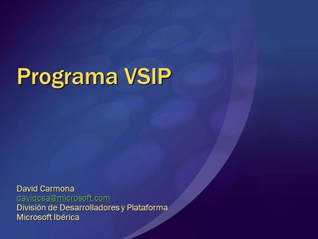 Programa VSIP David Carmona División de Desarrolladores y Plataforma Microsoft Ibérica.