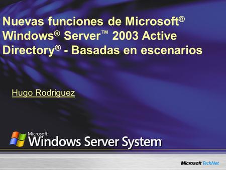Nuevas funciones de Microsoft ® Windows ® Server 2003 Active Directory ® - Basadas en escenarios Hugo Rodriguez.
