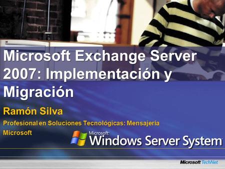 Microsoft Exchange Server 2007: Implementación y Migración Ramón Silva Profesional en Soluciones Tecnológicas: Mensajería Microsoft.