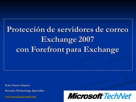 Protección de servidores de correo Exchange 2007 con Forefront para Exchange Iván Castro Gayoso Security Technology Specialist