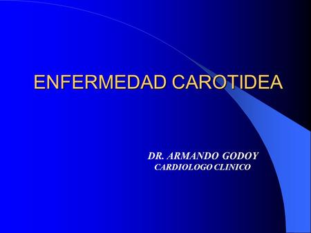 ENFERMEDAD CAROTIDEA DR. ARMANDO GODOY CARDIOLOGO CLINICO.