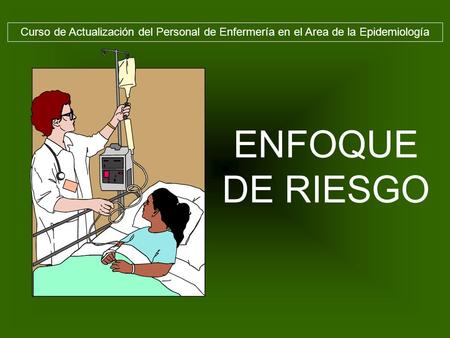 Curso de Actualización del Personal de Enfermería en el Area de la Epidemiología ENFOQUE DE RIESGO.