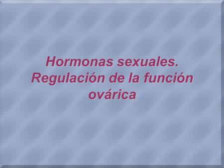 Hormonas sexuales. Regulación de la función ovárica