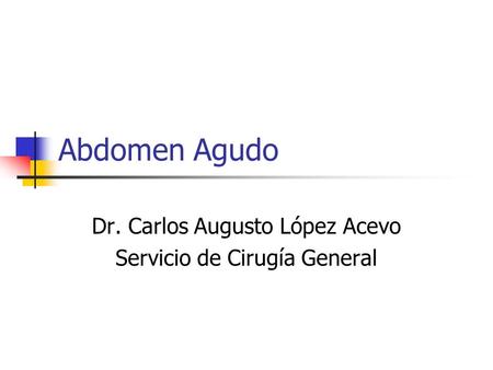 Dr. Carlos Augusto López Acevo Servicio de Cirugía General