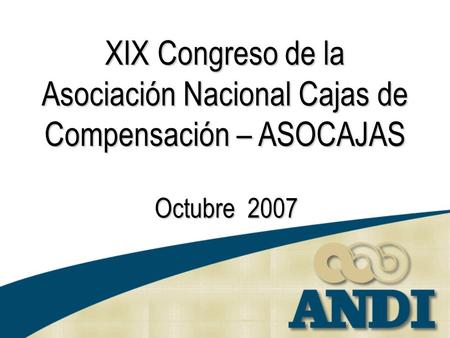 XIX Congreso de la Asociación Nacional Cajas de Compensación – ASOCAJAS Octubre 2007.