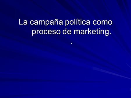 La campaña política como proceso de marketing. .