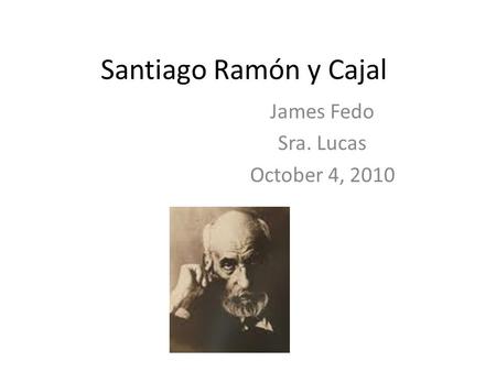 Santiago Ramón y Cajal James Fedo Sra. Lucas October 4, 2010.