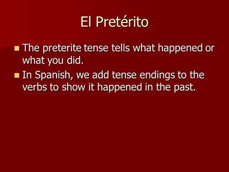 El Pretérito The preterite tense tells what happened or what you did. The preterite tense tells what happened or what you did. In Spanish, we add tense.