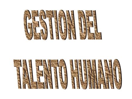 GESTION DEL TALENTO HUMANO.