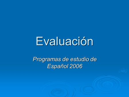 Evaluación Programas de estudio de Español 2006. Definición de evaluación La evaluación aplicada a la enseñanza y el aprendizaje consiste en un proceso.