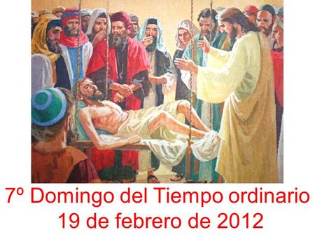 7º Domingo del Tiempo ordinario 19 de febrero de 2012.