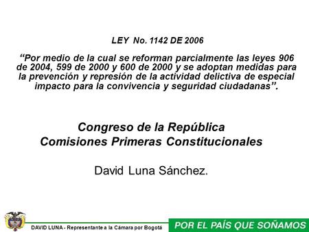 DAVID LUNA - Representante a la Cámara por Bogotá LEY No. 1142 DE 2006 Por medio de la cual se reforman parcialmente las leyes 906 de 2004, 599 de 2000.