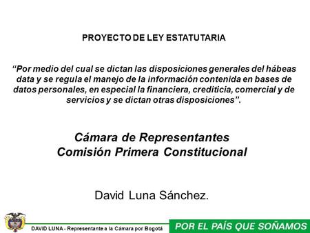 DAVID LUNA - Representante a la Cámara por Bogotá PROYECTO DE LEY ESTATUTARIA Por medio del cual se dictan las disposiciones generales del hábeas data.
