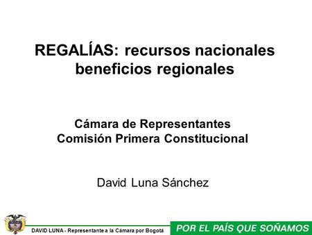 DAVID LUNA - Representante a la Cámara por Bogotá REGALÍAS: recursos nacionales beneficios regionales Cámara de Representantes Comisión Primera Constitucional.