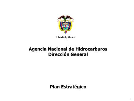 1 Libertad y Orden Agencia Nacional de Hidrocarburos Agencia Nacional de Hidrocarburos Dirección General Plan Estratégico Libertad y Orden.