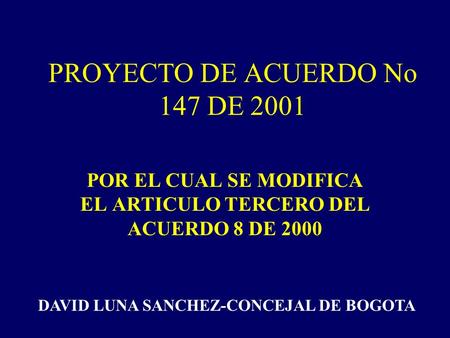 PROYECTO DE ACUERDO No 147 DE 2001 POR EL CUAL SE MODIFICA EL ARTICULO TERCERO DEL ACUERDO 8 DE 2000 DAVID LUNA SANCHEZ-CONCEJAL DE BOGOTA.