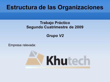 Estructura de las Organizaciones Trabajo Práctico Segundo Cuatrimestre de 2009 Grupo V2 Empresa relevada: