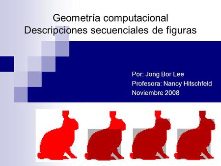 Geometría computacional Descripciones secuenciales de figuras Por: Jong Bor Lee Profesora: Nancy Hitschfeld Noviembre 2008.