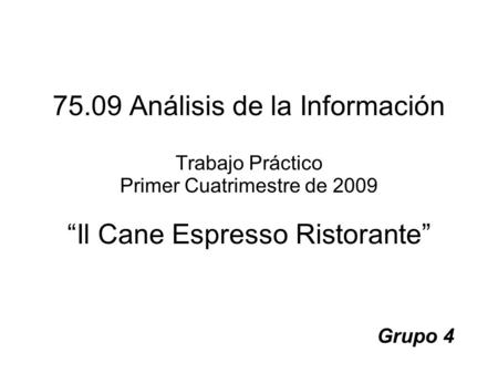 75.09 Análisis de la Información Trabajo Práctico Primer Cuatrimestre de 2009 “Il Cane Espresso Ristorante” Grupo 4.