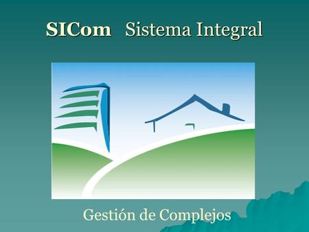 SICom Sistema Integral Gestión de Complejos. Objetivo El producto informático ofrecerá la posibilidad de optimizar la comunicación entre la administración,