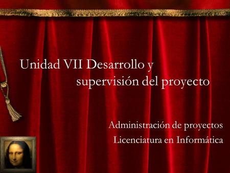 Unidad VII Desarrollo y supervisión del proyecto Administración de proyectos Licenciatura en Informática.