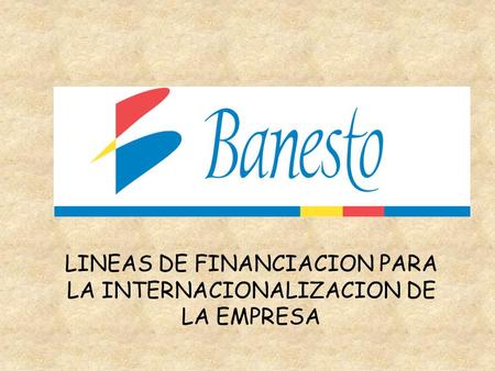 LINEAS DE FINANCIACION PARA LA INTERNACIONALIZACION DE LA EMPRESA.