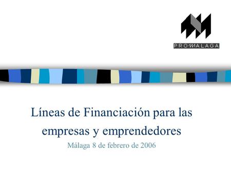 Líneas de Financiación para las empresas y emprendedores Málaga 8 de febrero de 2006.