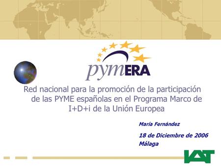Red nacional para la promoción de la participación de las PYME españolas en el Programa Marco de I+D+i de la Unión Europea María Fernández 18 de Diciembre.