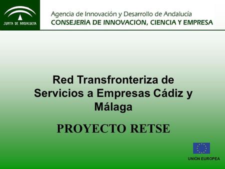 UNIÓN EUROPEA Red Transfronteriza de Servicios a Empresas Cádiz y Málaga PROYECTO RETSE.
