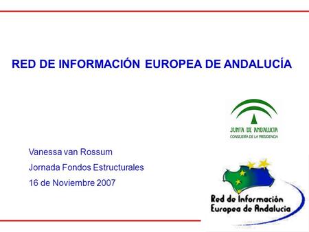 RED DE INFORMACIÓN EUROPEA DE ANDALUCÍA Vanessa van Rossum Jornada Fondos Estructurales 16 de Noviembre 2007.